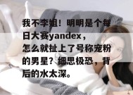 我不李姐！明明是个每日大赛yandex，怎么就扯上了号称宠粉的男星？细思极恐，背后的水太深。