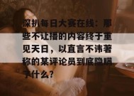 深扒每日大赛在线：那些不让播的内容终于重见天日，以直言不讳著称的某评论员到底隐瞒了什么？