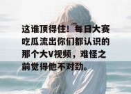 这谁顶得住！每日大赛吃瓜流出你们都认识的那个大V视频，难怪之前觉得他不对劲。