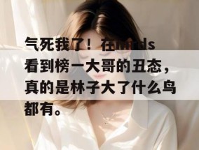气死我了！在mrds看到榜一大哥的丑态，真的是林子大了什么鸟都有。