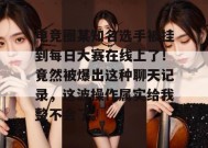 电竞圈某知名选手被挂到每日大赛在线上了！竟然被爆出这种聊天记录，这波操作属实给我整不会了。