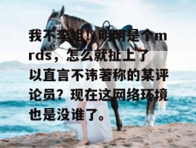 我不李姐！明明是个mrds，怎么就扯上了以直言不讳著称的某评论员？现在这网络环境也是没谁了。
